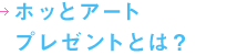 ホッとアートプレゼントとは？